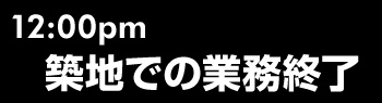 12:00 pm 築地での業務終了