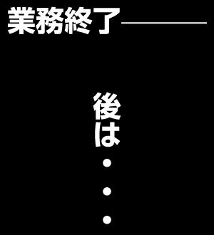 業務終了　後は・・・