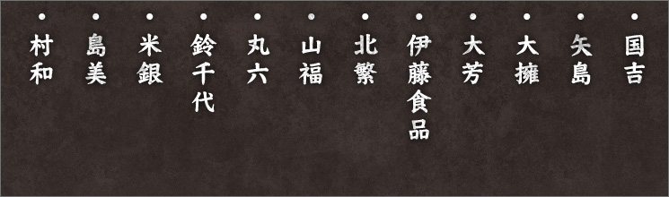 ・国吉 ・矢島 ・大擁 ・大芳 ・伊藤食品 ・北繁 ・山福 ・丸六 ・鈴千代 ・米銀 ・島美 ・村和