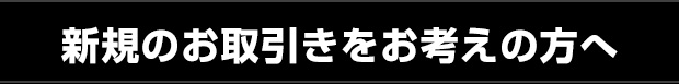 新規のお取引きをお考えの方へ