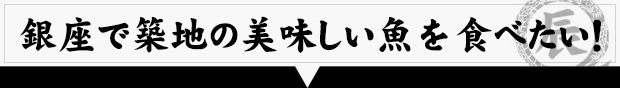 銀座で築地の美味しい魚を食べたい!
